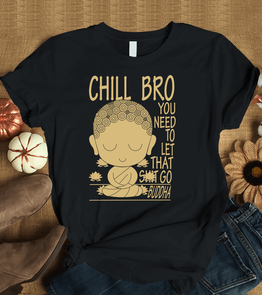 CHILL BRO YOU NEED TO LET THAT GO BUDDHA T-Shirt