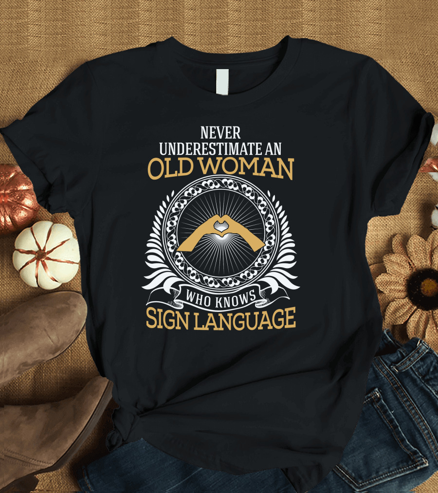 NEVER UNDERESTIMATE AN OLD WOMAN WHO KNOWS SIGN LANGUAGE WITH HAND SYMBOL IN CIRCLE T-Shirt