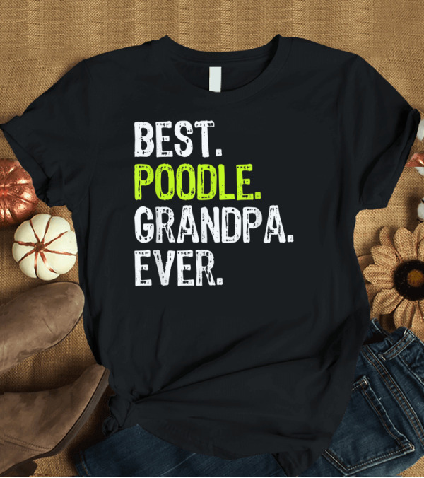 T-Shirt: Best Poodle Grandpa Ever T-Shirt Best Poodle Grandpa Ever T-Shirt