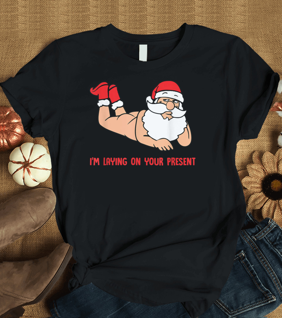 I'm Laying On Your Present Santa Claus Christmas Humor T-Shirt