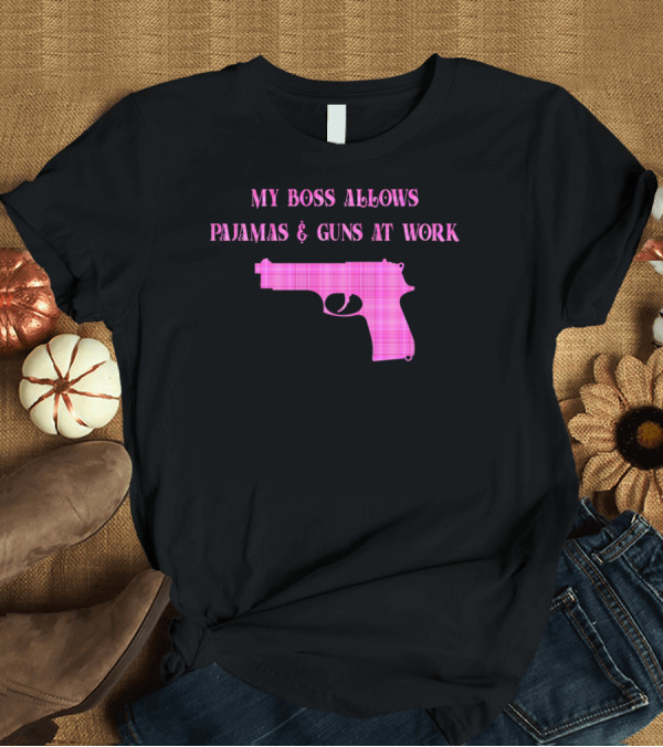 T-Shirt: My Boss Allows Pajamas and Guns At Work T-Shirt My Boss Allows Pajamas and Guns At Work T-Shirt