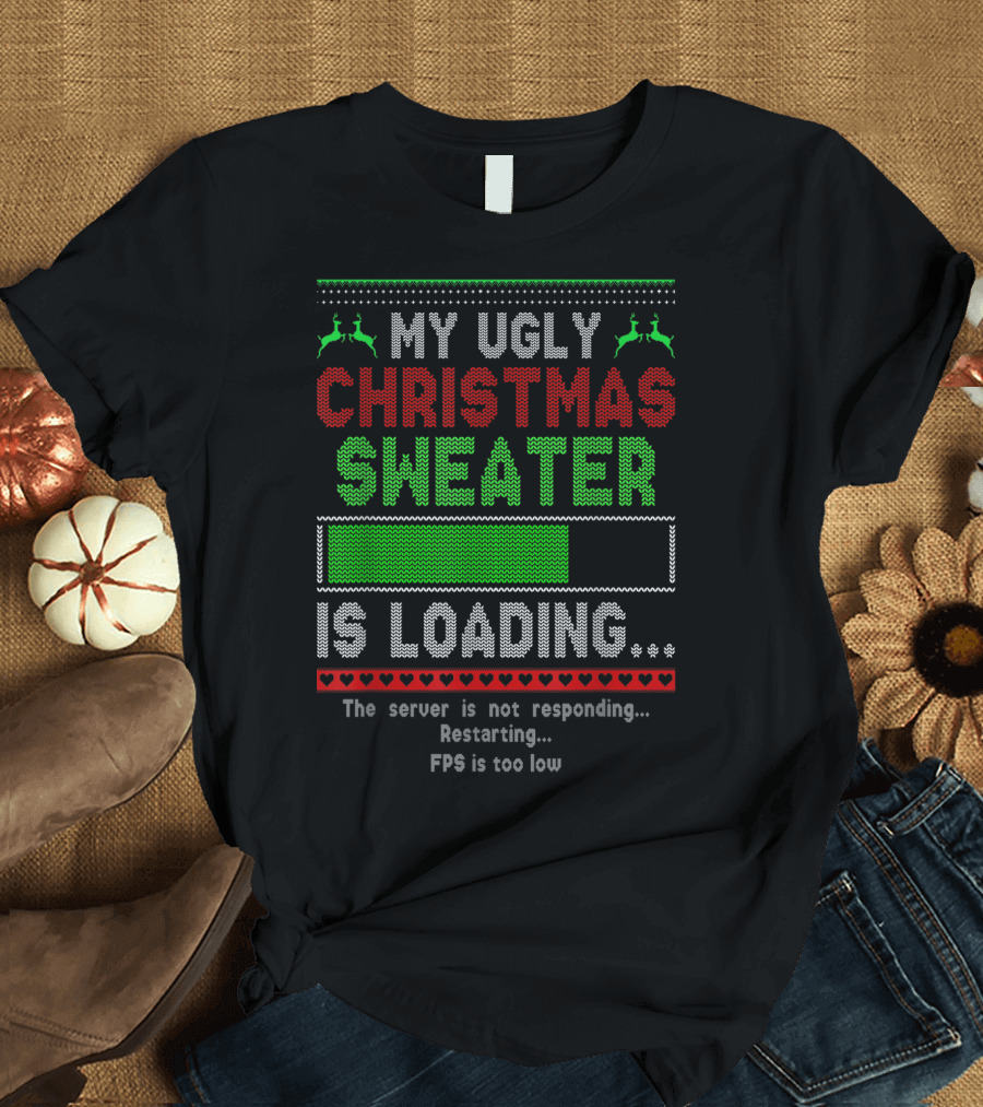 My Ugly Christmas Sweater Is Loading The Server Is Not Responding Restarting FPS Is Too Low T-Shirt