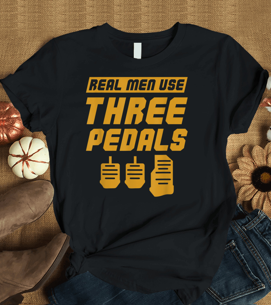 Real Men Use Three Pedals Car Guy Three Pedals T-Shirt