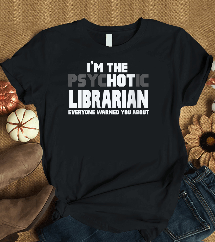 I'm The Psychotic Librarian Everyone Warned You About T-Shirt