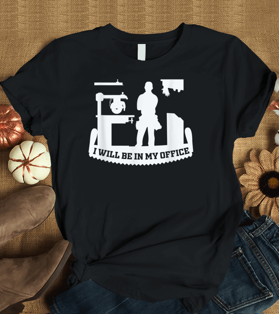 I Will Be in My Office Funny Woodworking Carpenter Retirement T-Shirt