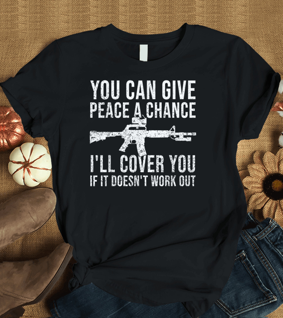 You Can Give Peace A Chance I'll Cover You If It Doesn't Work Out Rifle T-Shirt