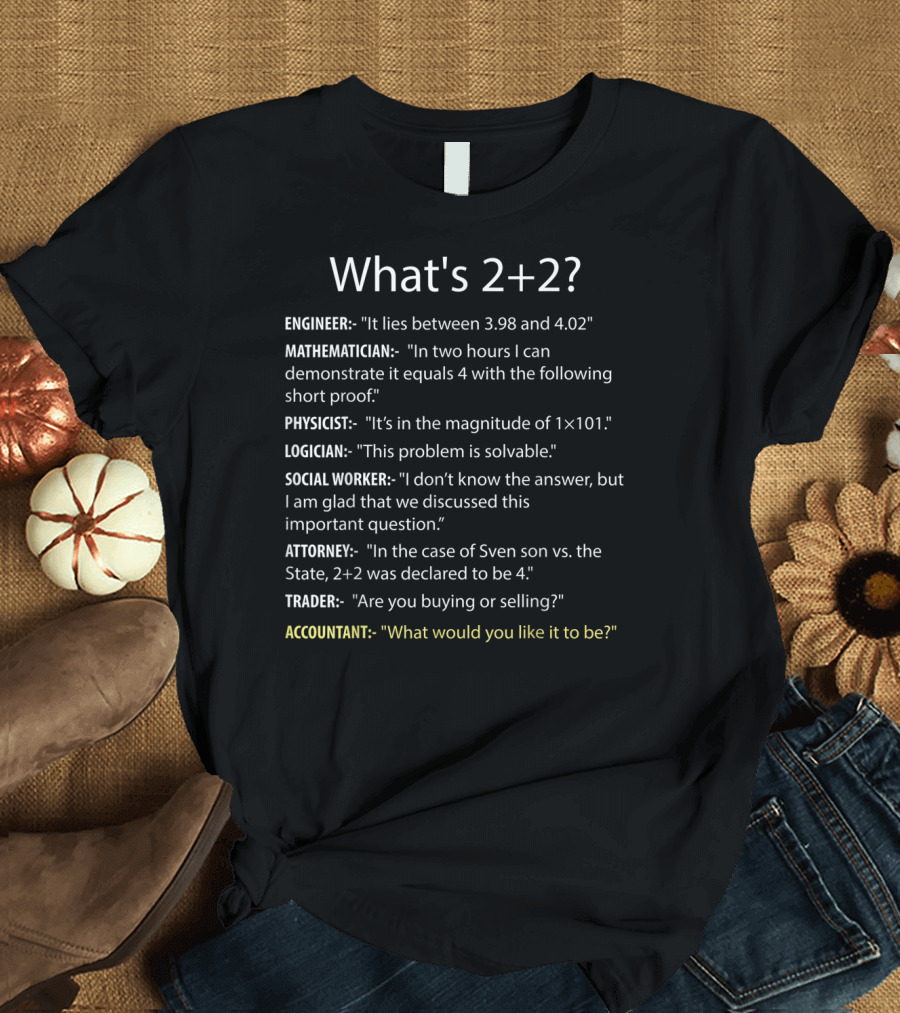 What's 2+2 Engineer Mathematician Physicist Logician Social Worker Attorney Trader Accountant T-Shirt