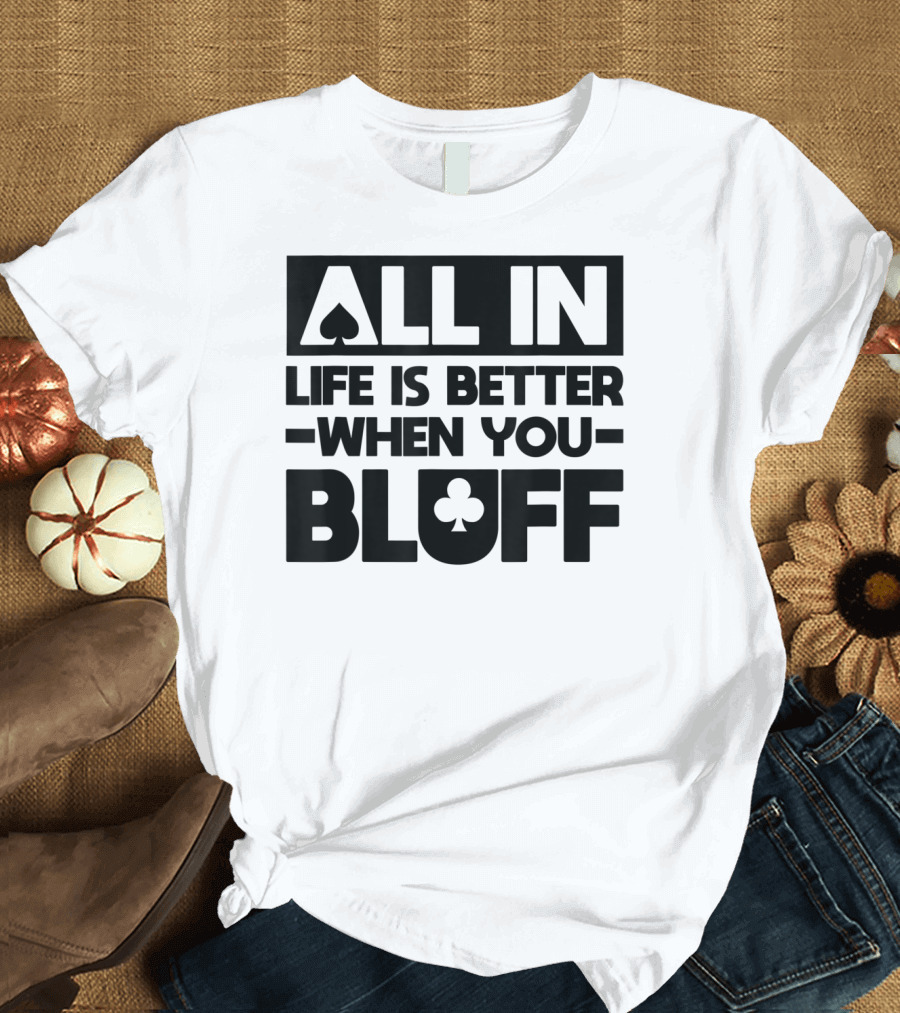 All In Life Is Better When You Bluff Poker Spade Club T-Shirt