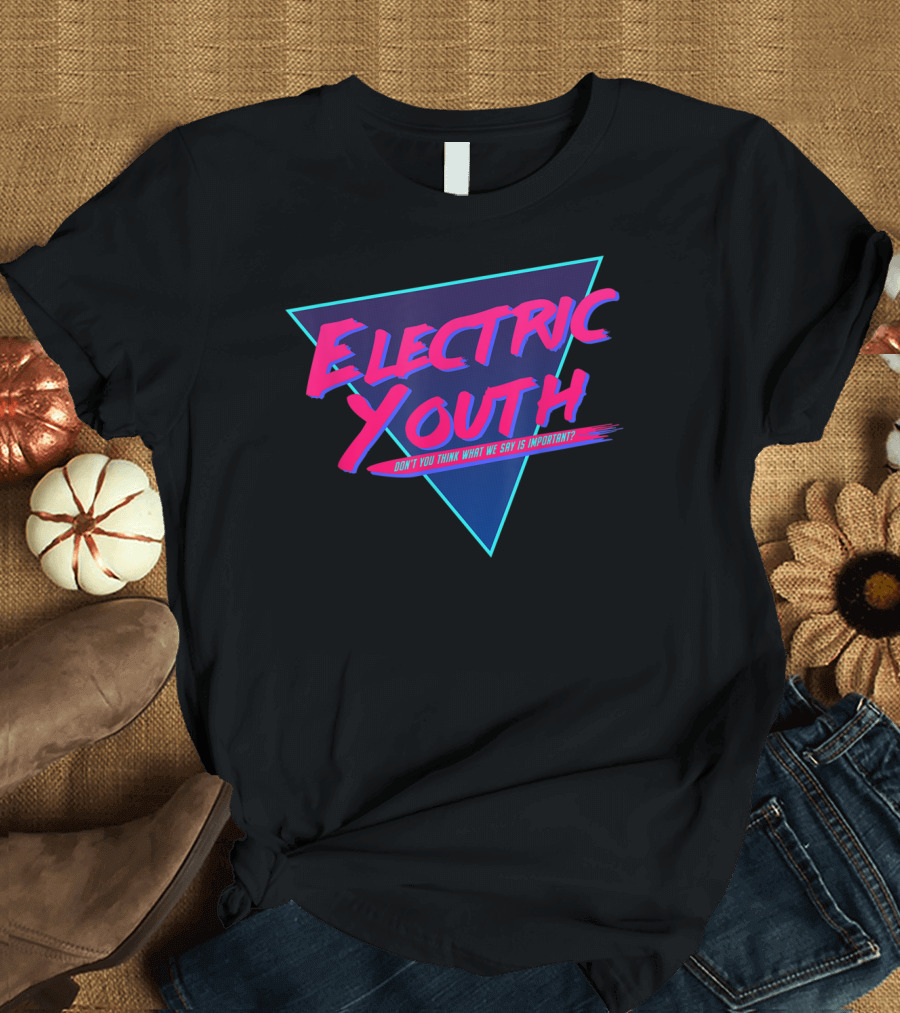 Electric Youth 80S Don't You Think What We Say Is Important? T-Shirt