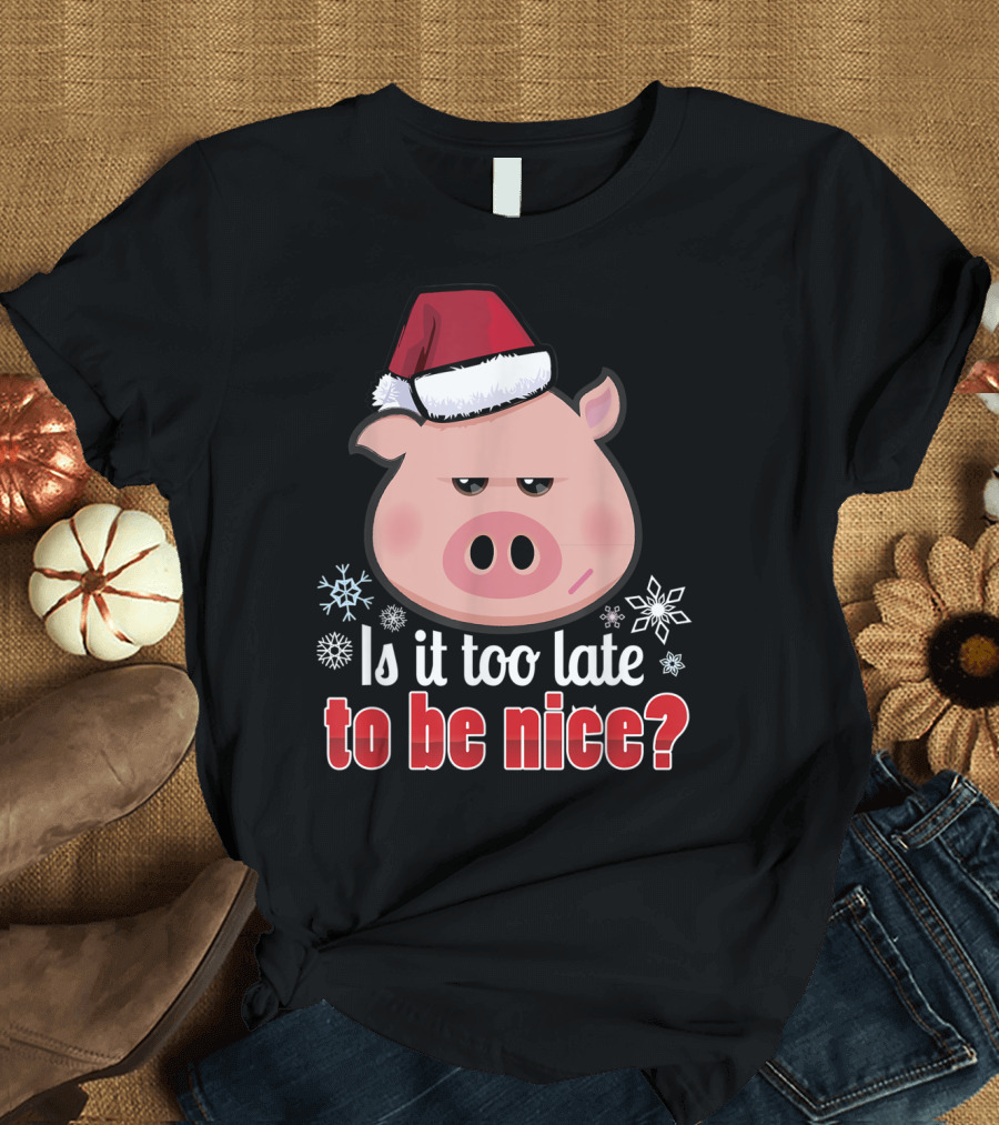 Is It Too Late to Be Nice Funny Pig Christmas Santa Hat T-Shirt