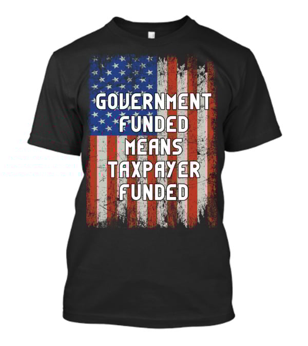 Government Funded Means Taxpayer Funded American Flag Grunge T-Shirt