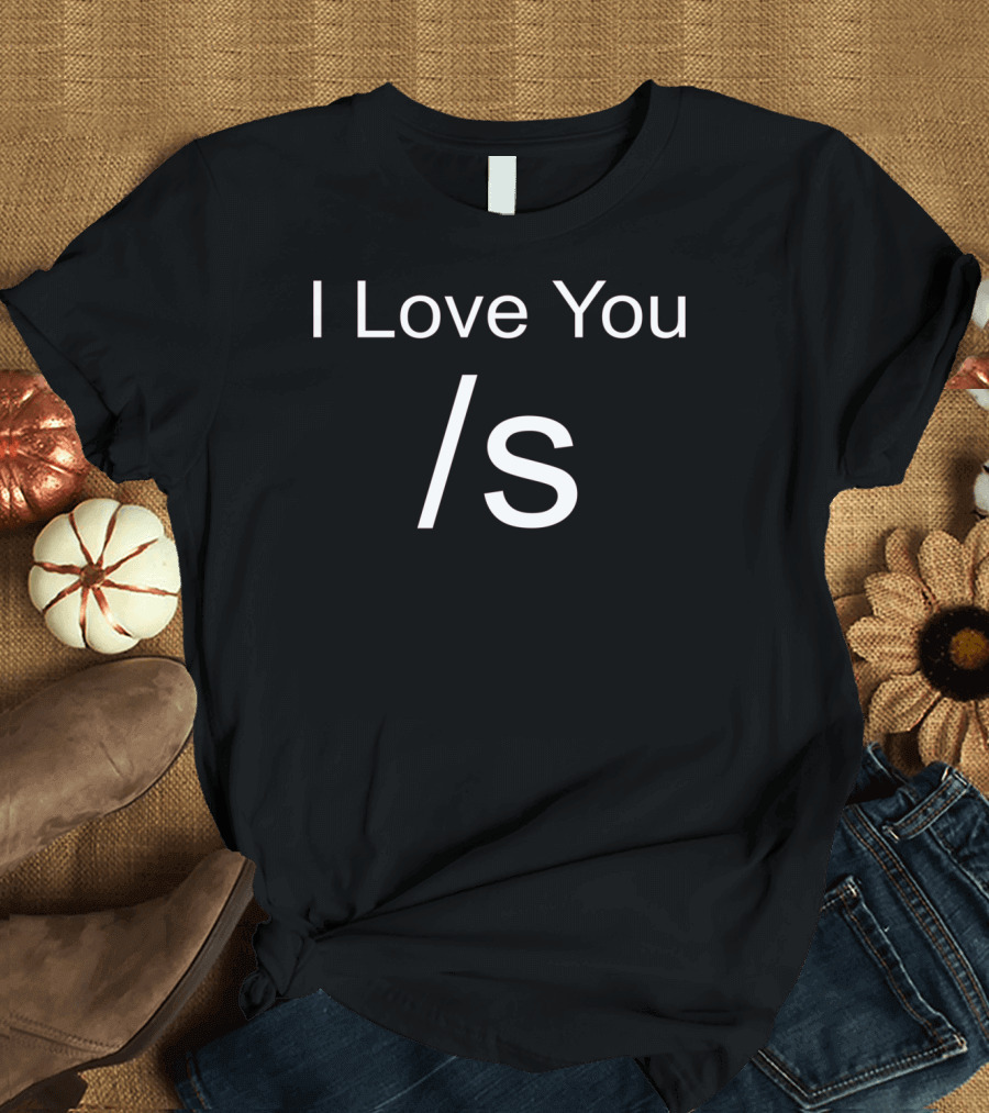 I Love You /s Sarcastic Humor T-Shirt