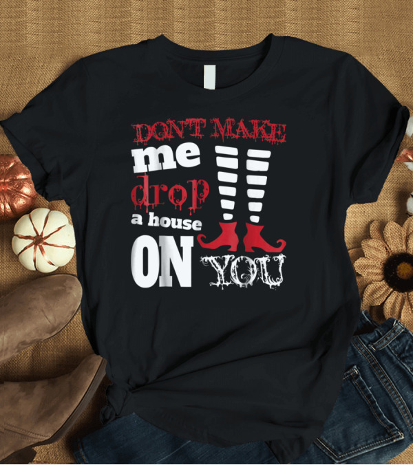 T-Shirt: Don't Make Me Drop a House on You with Striped Witch Legs T-Shirt Don't Make Me Drop a House on You with Striped Witch Legs T-Shirt