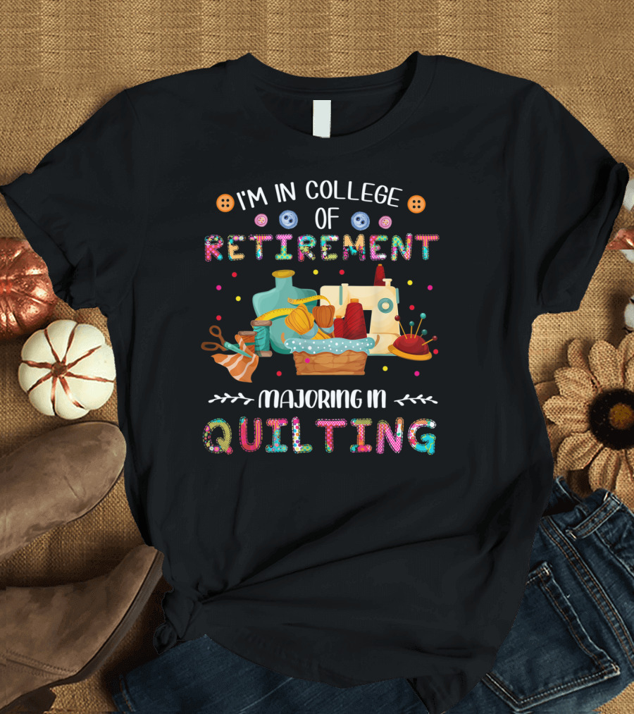 I'm In College Of Retirement Majoring In Quilting T-Shirt