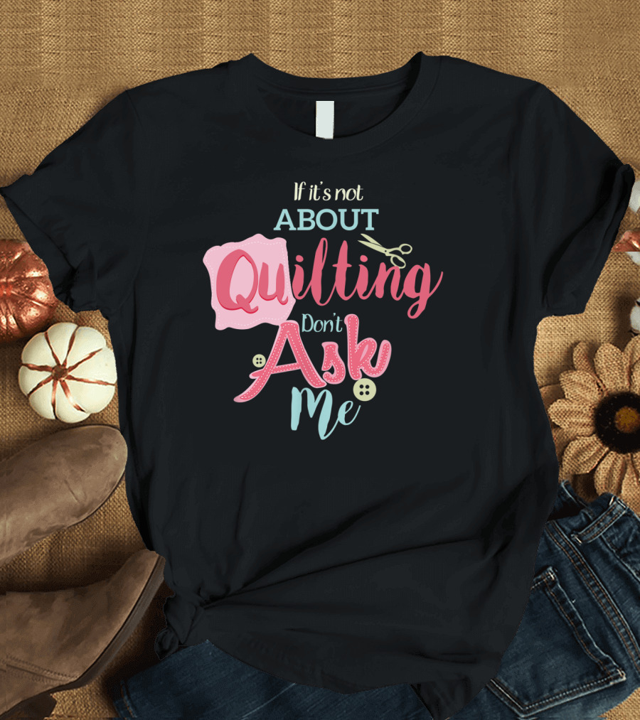 If It's Not About Quilting Don't Ask Me Scissors and Buttons T-Shirt
