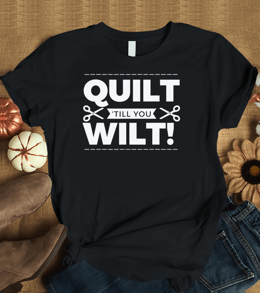 QUILT 'Till You Wilt Quilters Quilting Funny Cute T-Shirt