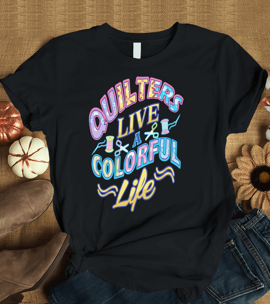 Quilters Live a Colorful Life with Thread and Scissors T-Shirt