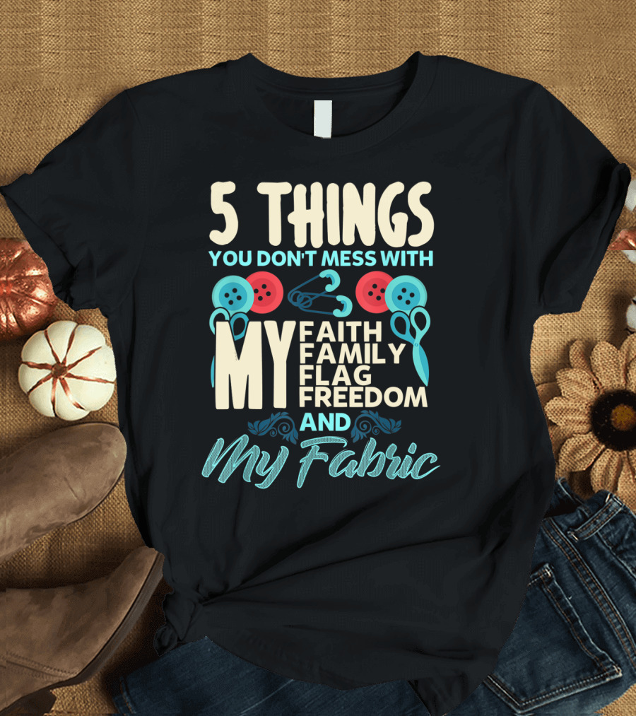 5 Things You Don't Mess With My Faith Family Flag Freedom and My Fabric T-Shirt