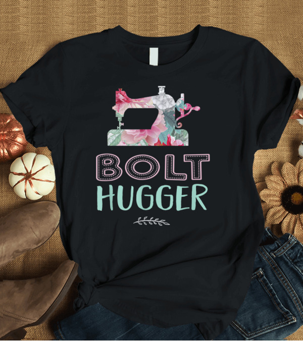 T-Shirt: Bolt Hugger Quilting Retreat Sewing Patchwork T-Shirt Bolt Hugger Quilting Retreat Sewing Patchwork T-Shirt