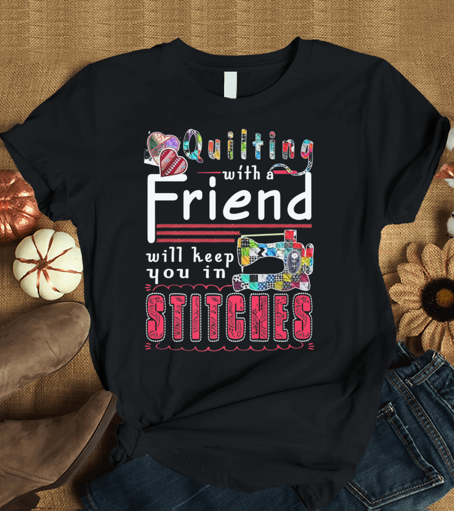 Quilting with a Friend Will Keep You in Stitches T-Shirt