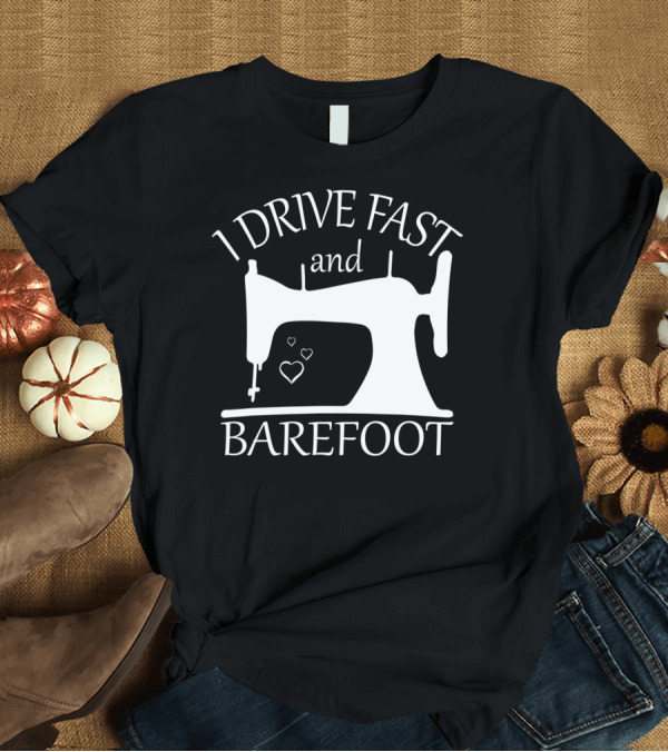 T-Shirt: I Drive Fast and Barefoot Sewing Machine Hearts T-Shirt I Drive Fast and Barefoot Sewing Machine Hearts T-Shirt