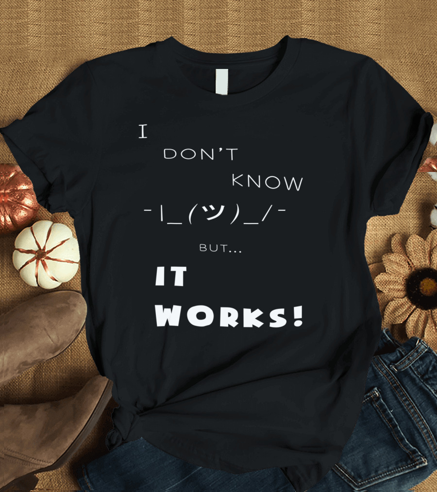 I Don't Know Shrug But It Works T-Shirt