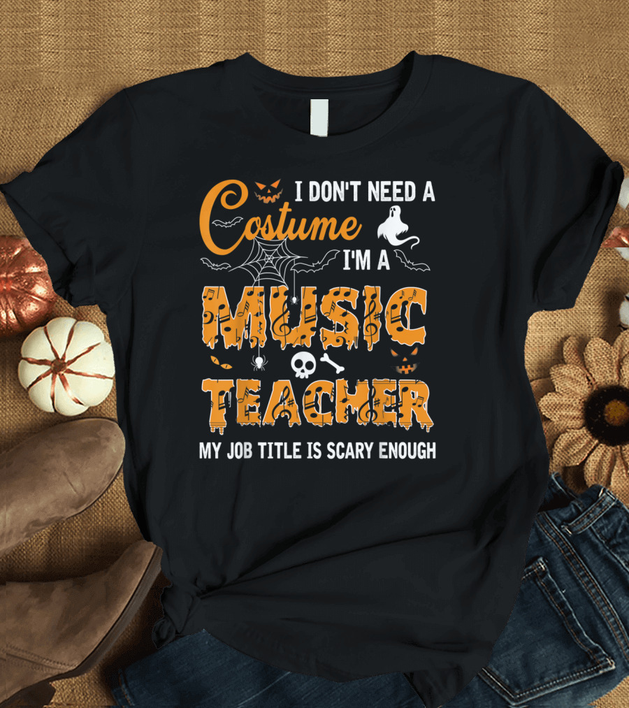 I Don't Need A Costume I'm A Music Teacher My Job Title Is Scary Enough Halloween Spider Ghost Skull Text T-Shirt