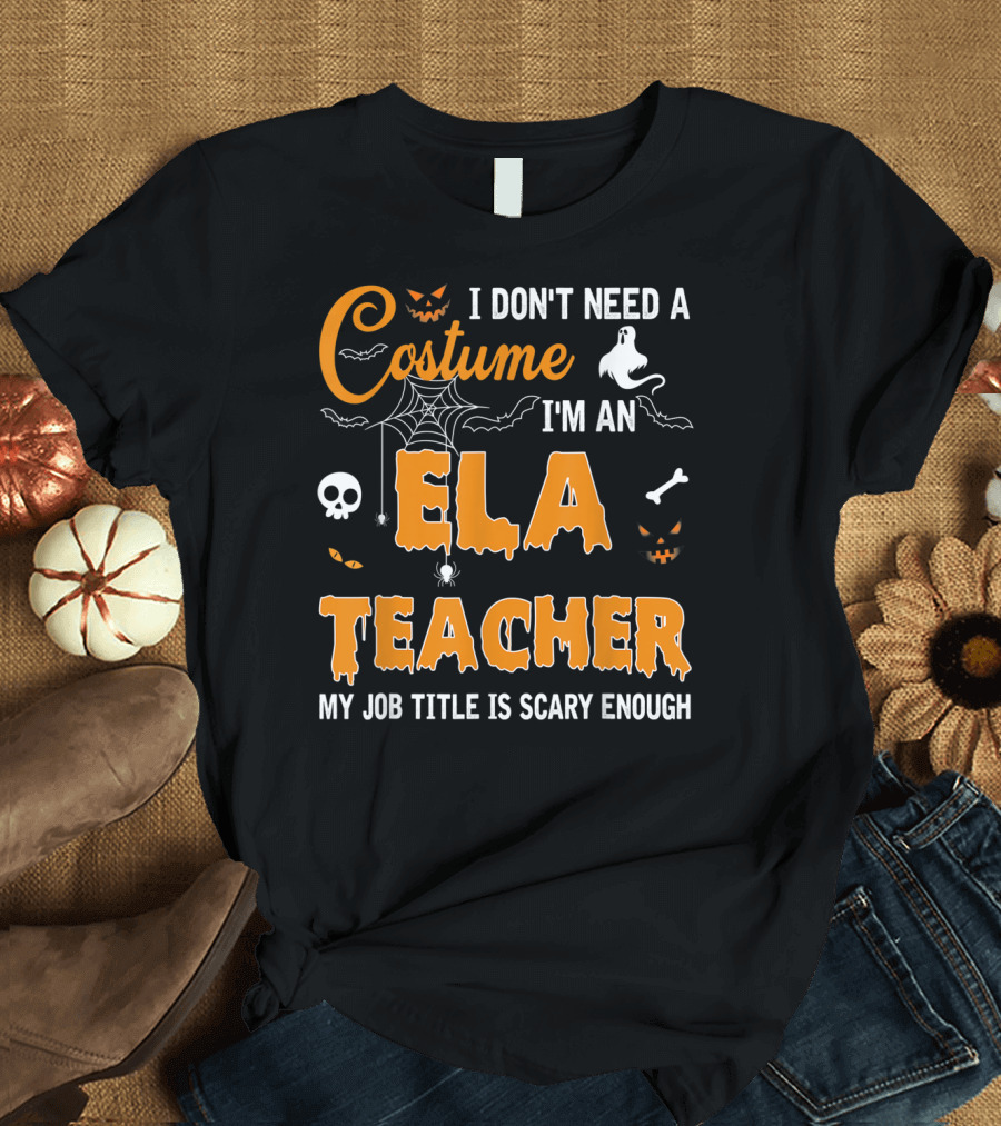 I Don't Need A Costume I'm An ELA Teacher My Job Title Is Scary Enough T-Shirt