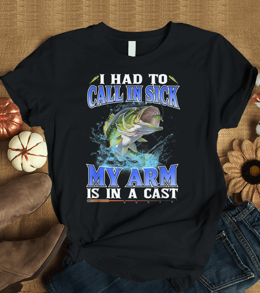 I Had To Call In Sick My Arm Is In A Cast Fishing Bass Catch T-Shirt