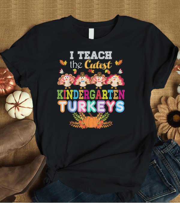 T-Shirt: I Teach the Cutest Kindergarten Turkeys Pumpkin Fall Leaves T-Shirt I Teach the Cutest Kindergarten Turkeys Pumpkin Fall Leaves T-Shirt