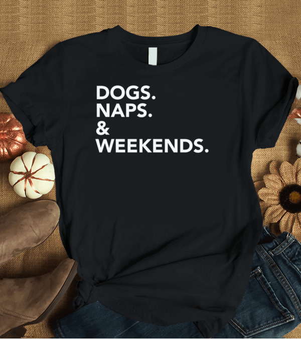 T-Shirt: DOGS NAPS and WEEKENDS T-Shirt DOGS NAPS and WEEKENDS T-Shirt