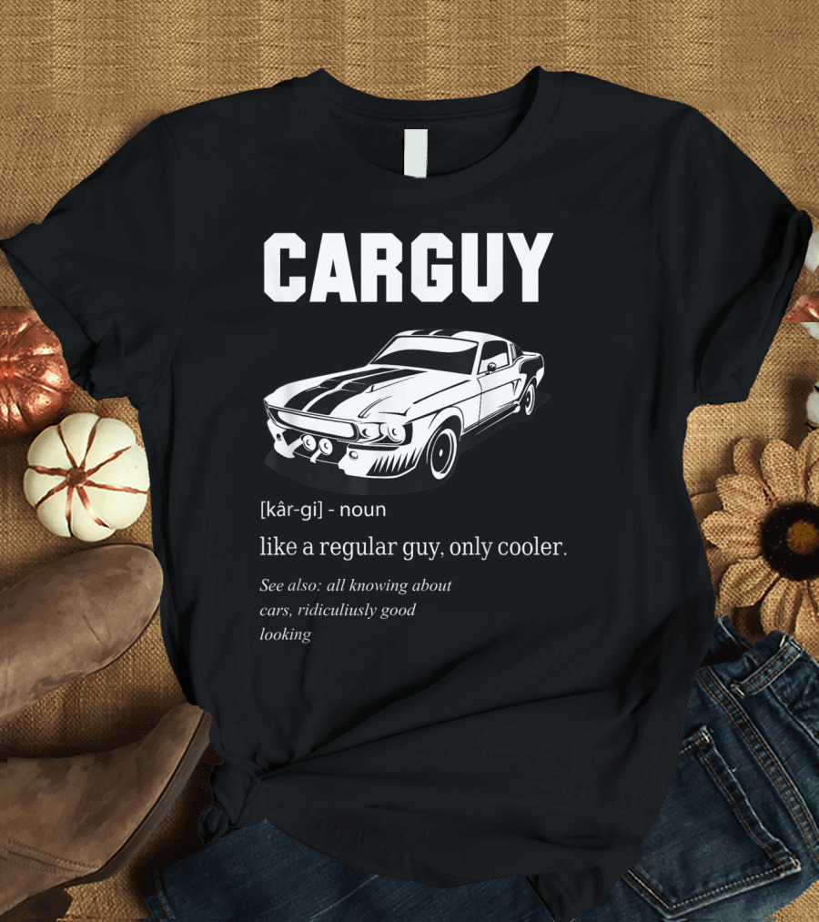 Car Guy Definition Like a Regular Guy Only Cooler All Knowing About Cars Ridiculously Good Looking T-Shirt