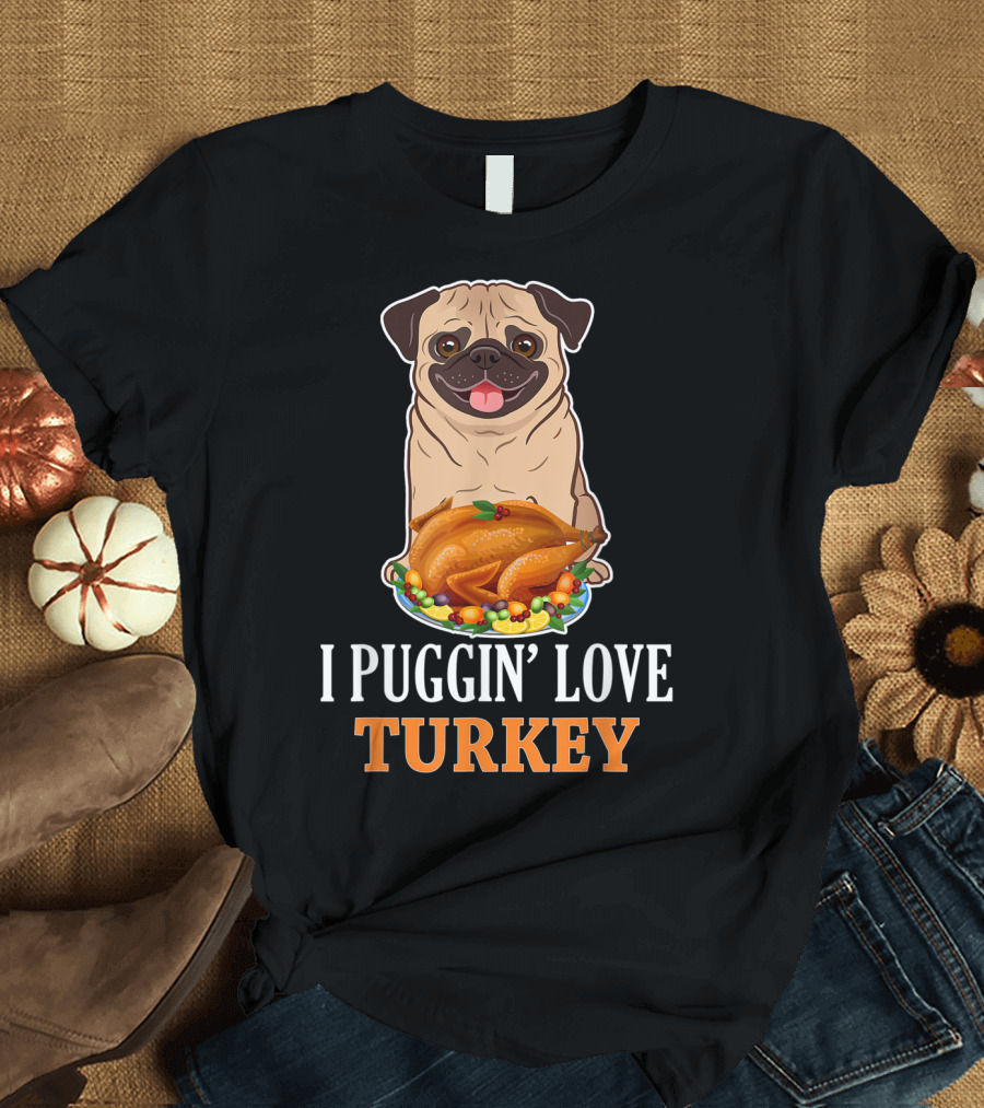 I Puggin' Love Turkey Thanksgiving Pug T-Shirt