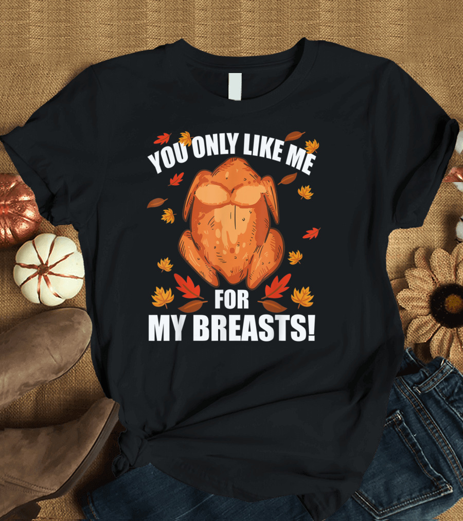 You Only Like Me For My Breasts Thanksgiving Turkey Humor T-Shirt