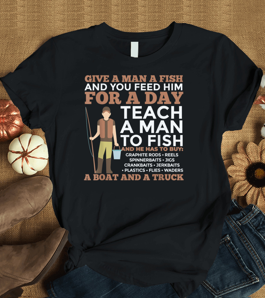 GIVE A MAN A FISH TEACH A MAN TO FISH GRAPHITE RODS REELS SPINNERBAITS BOAT TRUCK T-Shirt