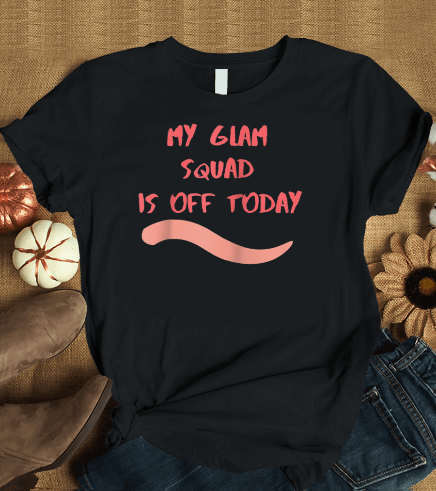 My Glam Squad Is Off Today T-Shirt