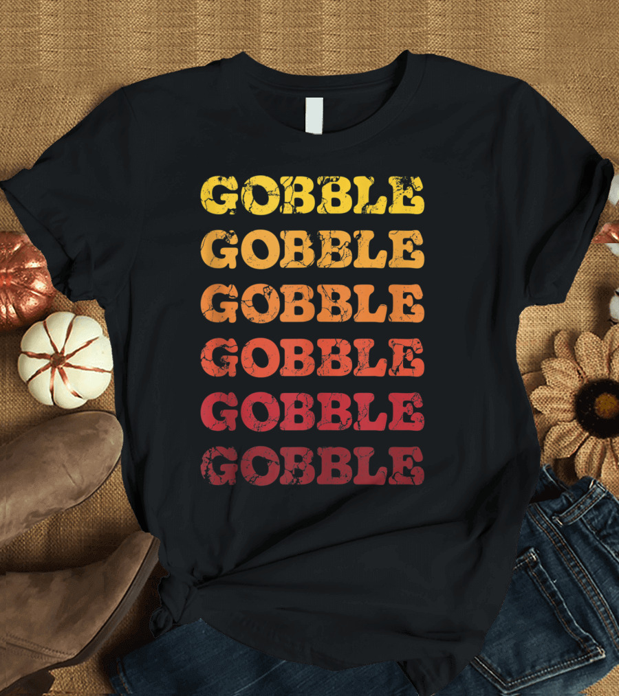 Gobble Gobble Gobble Happy Thanksgiving Day Gobble Gobble Gobble T-Shirt