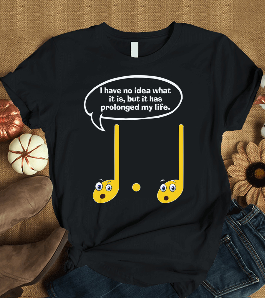 I Have No Idea What It Is But It Has Prolonged My Life Funny Music Note Humor Sayings T-Shirt