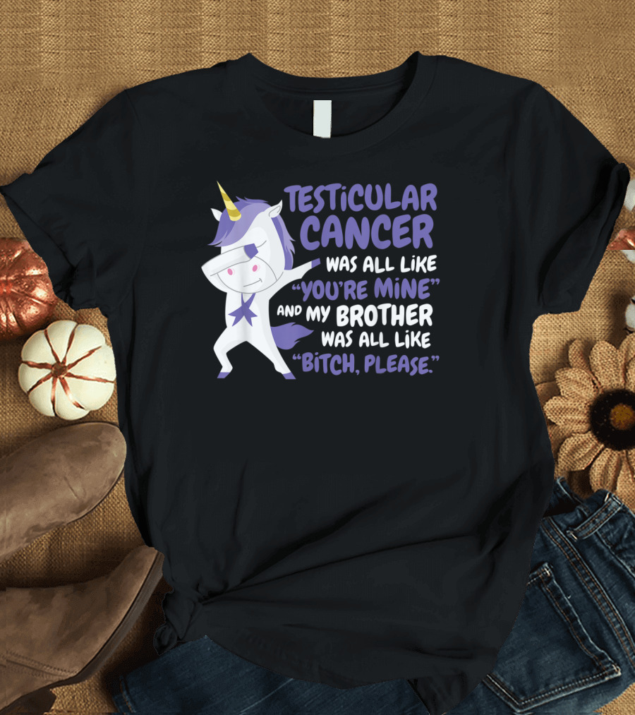 Testicular Cancer Was All Like “You’re Mine” and My Brother Was All Like “Bitch, Please” T-Shirt