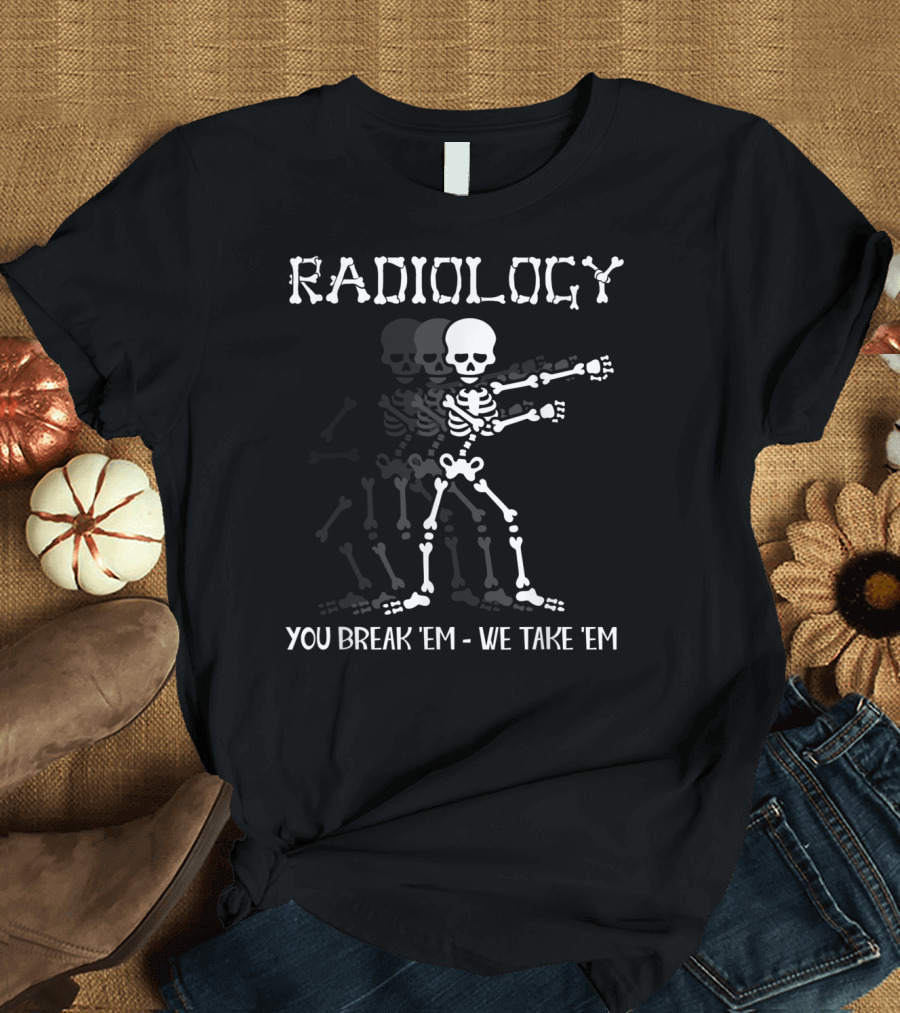 Radiology Skeleton Dancing You Break 'Em We Take 'Em T-Shirt