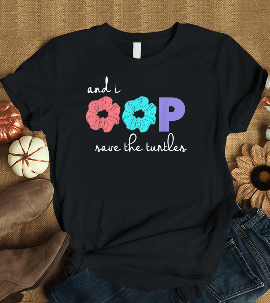 And I Oop Save The Turtles Scrunchies T-Shirt