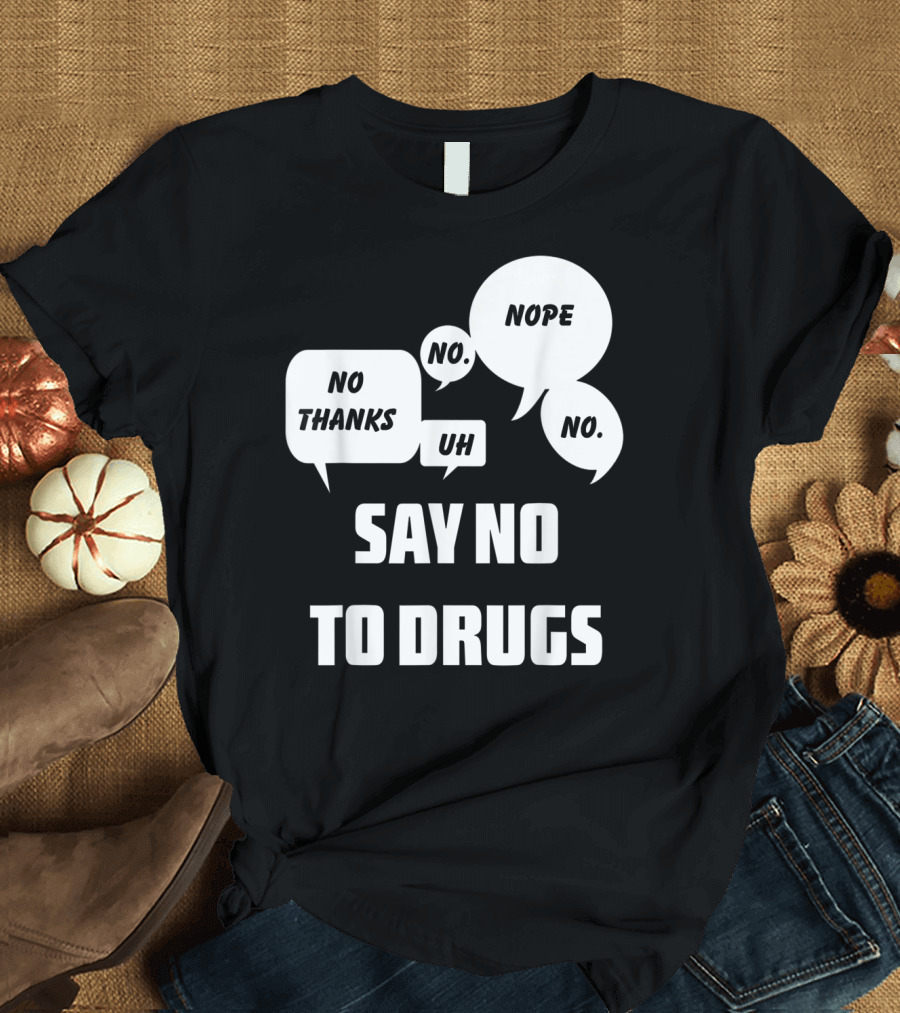 Say No To Drugs No Thanks Nope Uh No T-Shirt