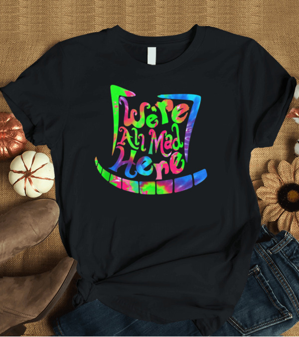 T-Shirt: We're All Mad Here Mad Hatter Cheshire Cat Tie Dye Alice Wonderland T-Shirt We're All Mad Here Mad Hatter Cheshire Cat Tie Dye Alice Wonderland T-Shirt