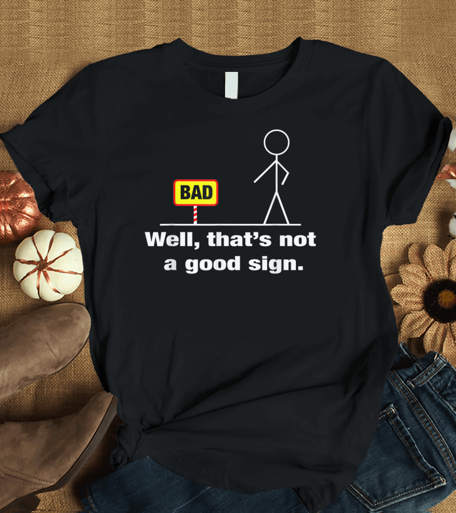 Bad Sign Stick Figure Humor Well That's Not A Good Sign Adult Humor T-Shirt