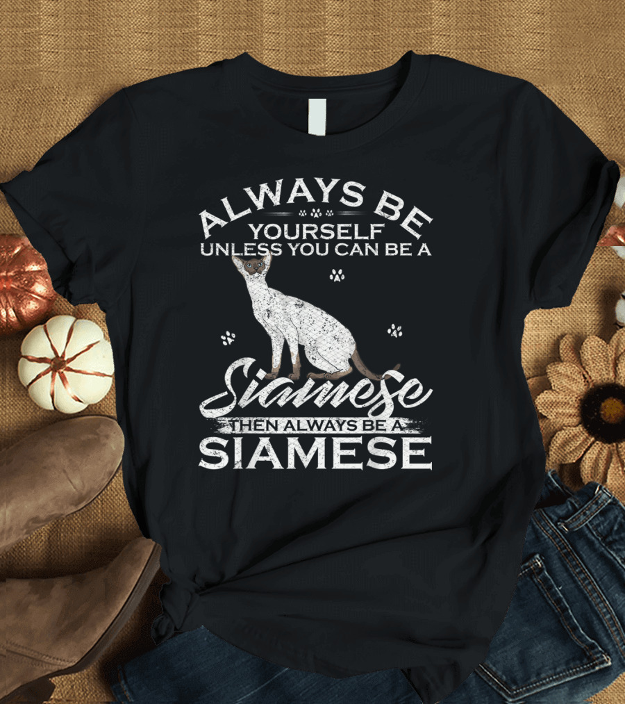 ALWAYS BE YOURSELF UNLESS YOU CAN BE A SIAMESE THEN ALWAYS BE A SIAMESE T-Shirt