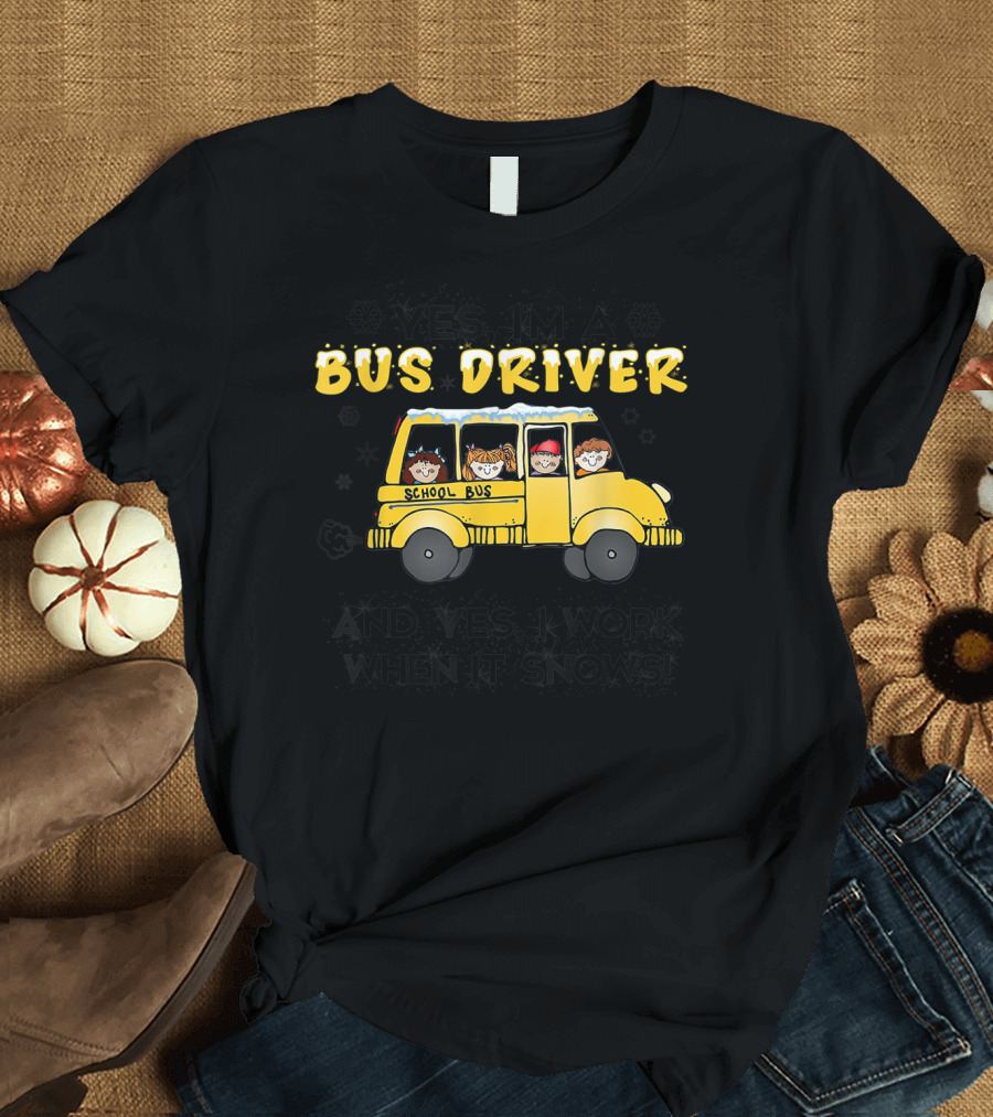 Yes I'm A Bus Driver School Bus And Yes I Work When It Snows T-Shirt