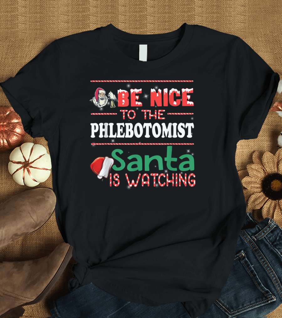 Be Nice To The Phlebotomist Santa Is Watching T-Shirt