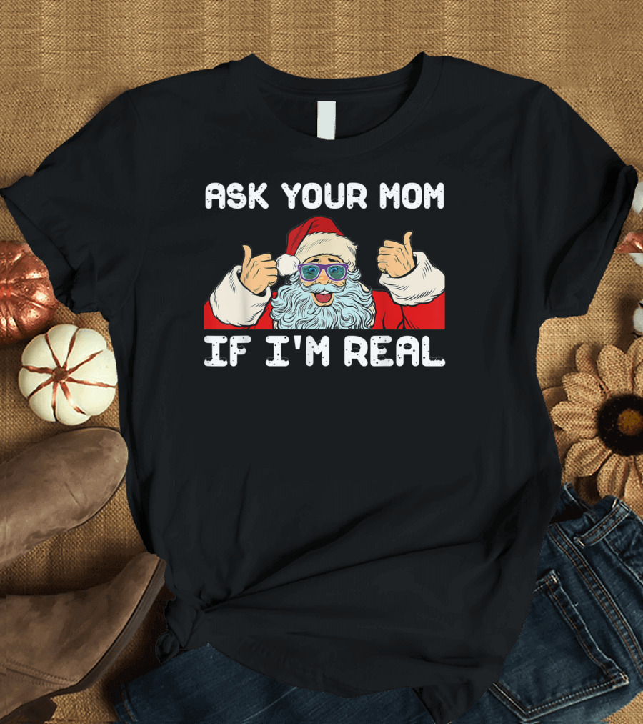 ASK YOUR MOM IF I'M REAL CHRISTMAS SANTA CLAUS WITH SUNGLASSES T-Shirt