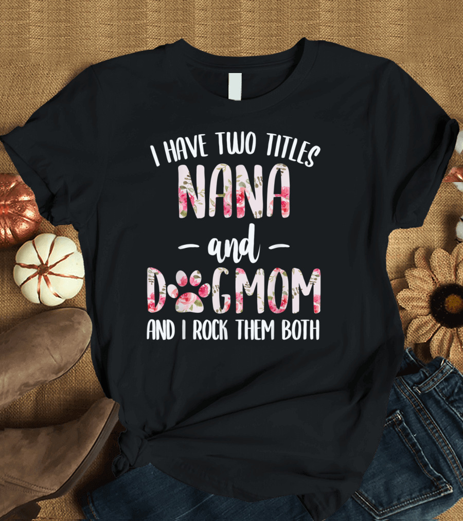 I Have Two Titles Nana and Dogmom and I Rock Them Both Floral Paw Prints T-Shirt