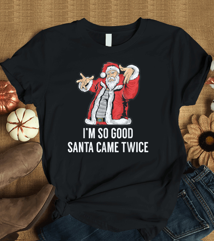 I'm So Good Santa Came Twice Funny Santa Claus Holiday Humor T-Shirt